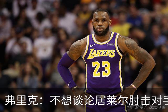 弗里克：不想谈论居莱尔肘击对手的事；拉菲尼亚明天能首发