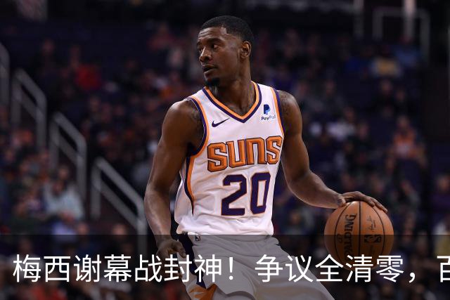 梅西谢幕战封神！争议全清零，百年球王谁还敢质疑